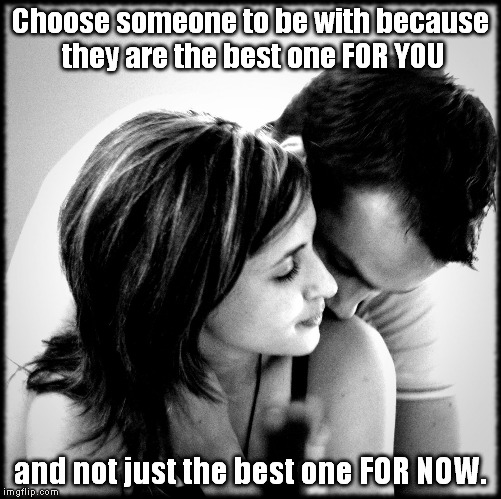 Revamping a meme I'd made for Facebook using Microsoft Paint before I discovered Imgflip... | Choose someone to be with because they are the best one FOR YOU; and not just the best one FOR NOW. | image tagged in a woman's scent,meme,relationship | made w/ Imgflip meme maker