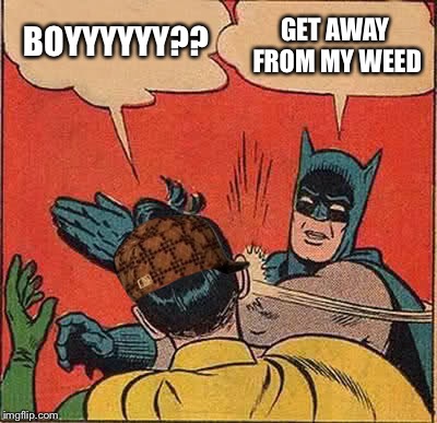 Batman Slapping Robin Meme | BOYYYYYY?? GET AWAY FROM MY WEED | image tagged in memes,batman slapping robin,scumbag | made w/ Imgflip meme maker