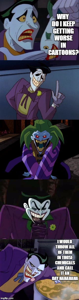 WHY DO I KEEP GETTING WORSE IN CARTOONS? I WOULD THROW ALL OF THEM IN THOSE CHEMICALS AND CALL IT AN DAY HAHAHAHA | image tagged in joker | made w/ Imgflip meme maker