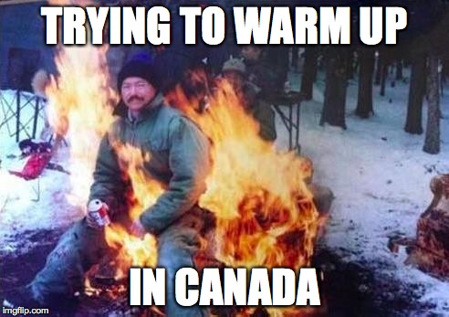 LIGAF | TRYING TO WARM UP; IN CANADA | image tagged in memes,ligaf | made w/ Imgflip meme maker