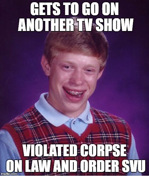 Bad Luck Brian Meme | GETS TO GO ON ANOTHER TV SHOW VIOLATED CORPSE ON LAW AND ORDER SVU | image tagged in memes,bad luck brian | made w/ Imgflip meme maker