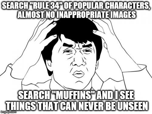 Google Images, where is your logic?! | SEARCH "RULE 34" OF POPULAR CHARACTERS, ALMOST NO INAPPROPRIATE IMAGES; SEARCH "MUFFINS" AND I SEE THINGS THAT CAN NEVER BE UNSEEN | image tagged in memes,jackie chan wtf,rule 34,characters,google images | made w/ Imgflip meme maker