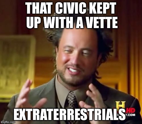 Ancient Aliens | THAT CIVIC KEPT UP WITH A VETTE; EXTRATERRESTRIALS | image tagged in memes,ancient aliens | made w/ Imgflip meme maker