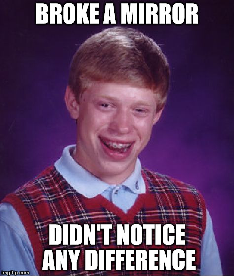 Bad Luck Brian Meme | BROKE A MIRROR DIDN'T NOTICE ANY DIFFERENCE | image tagged in memes,bad luck brian | made w/ Imgflip meme maker
