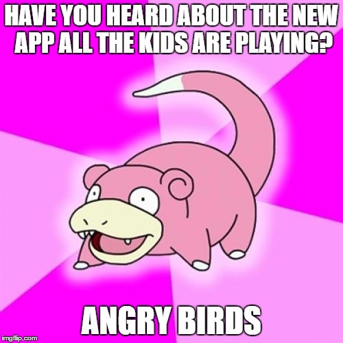 Slowpoke Meme | HAVE YOU HEARD ABOUT THE NEW APP ALL THE KIDS ARE PLAYING? ANGRY BIRDS | image tagged in memes,slowpoke,AdviceAnimals | made w/ Imgflip meme maker