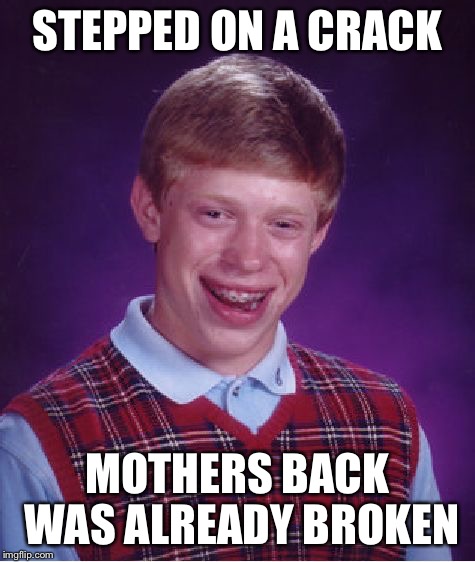 Bad Luck Brian Meme | STEPPED ON A CRACK MOTHERS BACK WAS ALREADY BROKEN | image tagged in memes,bad luck brian | made w/ Imgflip meme maker