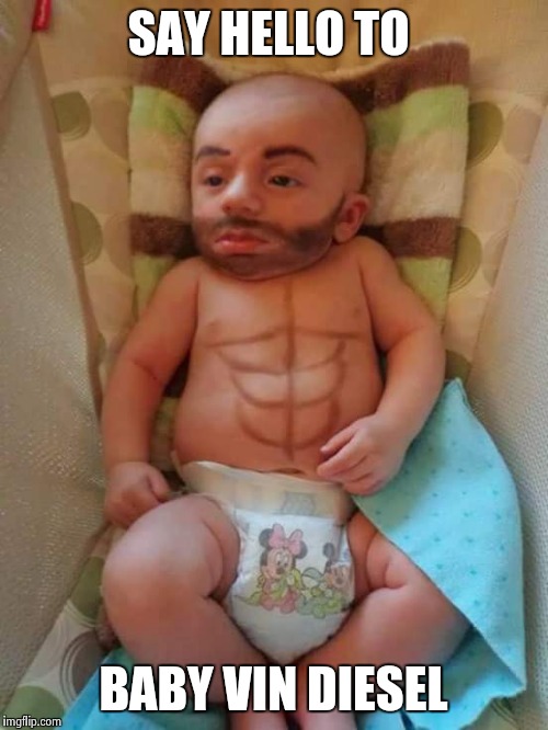 Say hello to..... | SAY HELLO TO; BABY VIN DIESEL | image tagged in no bullshit business baby | made w/ Imgflip meme maker