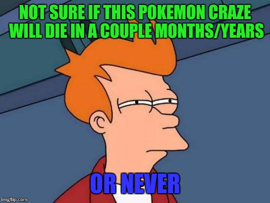 Lets see | NOT SURE IF THIS POKEMON CRAZE WILL DIE IN A COUPLE MONTHS/YEARS; OR NEVER | image tagged in memes,futurama fry | made w/ Imgflip meme maker