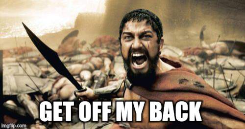 Sparta Leonidas Meme | GET OFF MY BACK | image tagged in memes,sparta leonidas | made w/ Imgflip meme maker