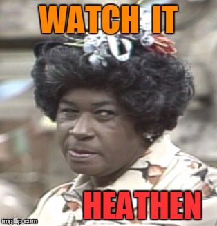 Aunt Esther | WATCH  IT HEATHEN | image tagged in aunt esther | made w/ Imgflip meme maker