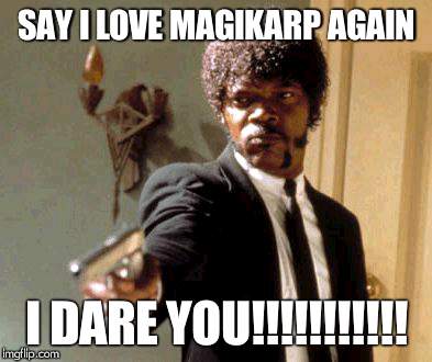 Say That Again I Dare You | SAY I LOVE MAGIKARP AGAIN; I DARE YOU!!!!!!!!!!! | image tagged in memes,say that again i dare you | made w/ Imgflip meme maker