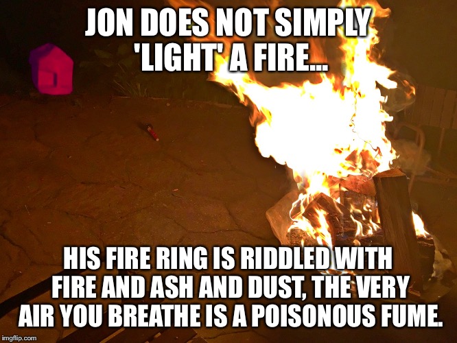 Best correct One Does Not Simply. Ever? | JON DOES NOT SIMPLY 'LIGHT' A FIRE... HIS FIRE RING IS RIDDLED WITH FIRE AND ASH AND DUST, THE VERY AIR YOU BREATHE IS A POISONOUS FUME. | image tagged in one does not simply,one does not simply do drugs,memes,epic,funny memes | made w/ Imgflip meme maker