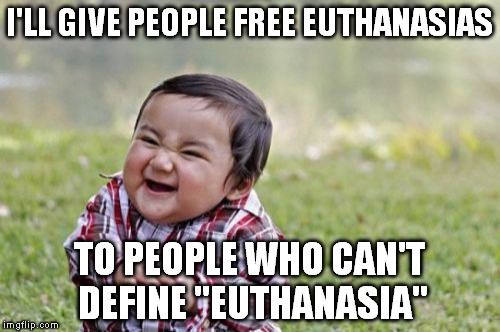 You sir! Yes, you! Can you define euthanasia? No? Then step right up! You can get yours for free! You may feel a small prick... | I'LL GIVE PEOPLE FREE EUTHANASIAS; TO PEOPLE WHO CAN'T DEFINE "EUTHANASIA" | image tagged in memes,evil toddler | made w/ Imgflip meme maker