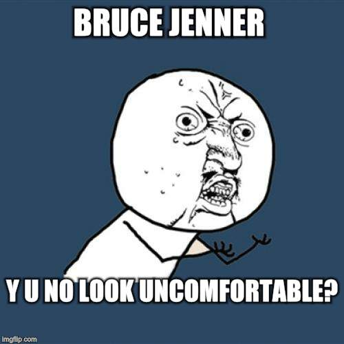 Y U No Meme | BRUCE JENNER Y U NO LOOK UNCOMFORTABLE? | image tagged in memes,y u no | made w/ Imgflip meme maker
