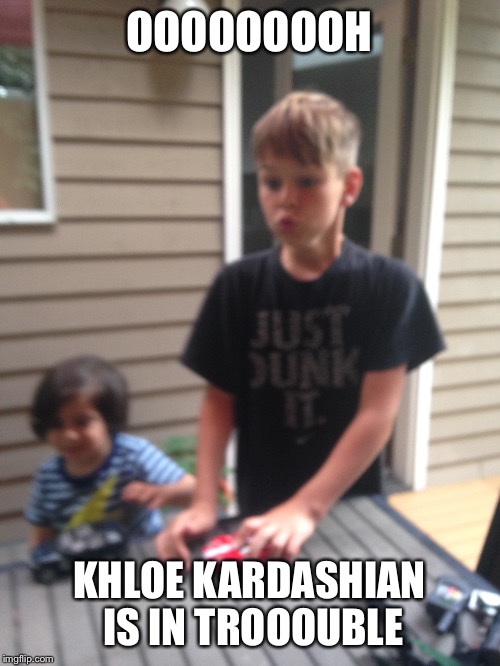 When kids get hooked to Keeping Up With the Kardashians... | OOOOOOOOH; KHLOE KARDASHIAN IS IN TROOOUBLE | image tagged in funny kid | made w/ Imgflip meme maker
