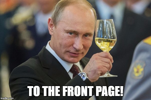 Putin Cheers | TO THE FRONT PAGE! | image tagged in putin cheers | made w/ Imgflip meme maker