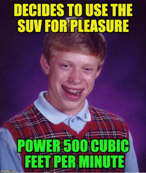 Bad Luck Brian Meme | DECIDES TO USE THE SUV FOR PLEASURE POWER 500 CUBIC FEET PER MINUTE | image tagged in memes,bad luck brian | made w/ Imgflip meme maker