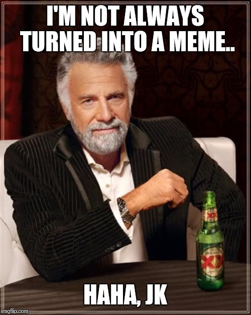 The Most Interesting Man In The World Meme | I'M NOT ALWAYS TURNED INTO A MEME.. HAHA, JK | image tagged in memes,the most interesting man in the world | made w/ Imgflip meme maker