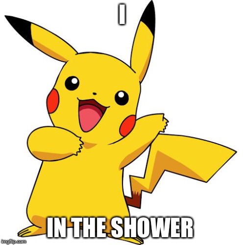Hey, apparently a magicarp was in there! | I; IN THE SHOWER | image tagged in pikachu | made w/ Imgflip meme maker