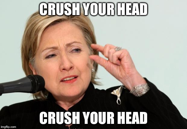 Hillary Clinton Fingers | CRUSH YOUR HEAD; CRUSH YOUR HEAD | image tagged in hillary clinton fingers | made w/ Imgflip meme maker