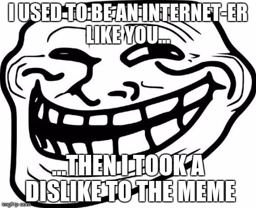 Troll Face Meme | I USED TO BE AN INTERNET-ER LIKE YOU... ...THEN I TOOK A DISLIKE TO THE MEME | image tagged in memes,troll face | made w/ Imgflip meme maker