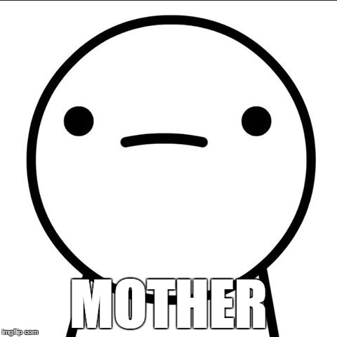 ASDF Movie .-. | MOTHER | image tagged in asdfmovie,mother,meme | made w/ Imgflip meme maker