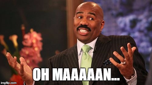 Steve Harvey Meme | OH MAAAAAN... | image tagged in memes,steve harvey | made w/ Imgflip meme maker