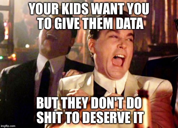 Goodfellas Laugh | YOUR KIDS WANT YOU TO GIVE THEM DATA; BUT THEY DON'T DO SHIT TO DESERVE IT | image tagged in goodfellas laugh | made w/ Imgflip meme maker