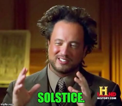 Ancient Aliens Meme | SOLSTICE. | image tagged in memes,ancient aliens | made w/ Imgflip meme maker