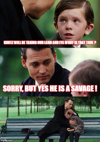 Finding Neverland | KURTZ WILL BE TAKING OUR LAND AND ITS IVORY IS THAT TRUE ? SORRY, BUT YES HE IS A SAVAGE ! | image tagged in memes,finding neverland | made w/ Imgflip meme maker