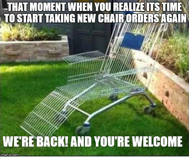 Redneck porch chair | THAT MOMENT WHEN YOU REALIZE ITS TIME TO START TAKING NEW CHAIR ORDERS AGAIN; WE'RE BACK! AND YOU'RE WELCOME | image tagged in redneck porch chair | made w/ Imgflip meme maker