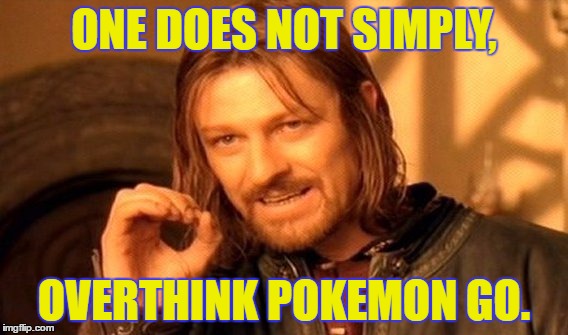 One Does Not Simply | ONE DOES NOT SIMPLY, OVERTHINK POKEMON GO. | image tagged in memes,one does not simply | made w/ Imgflip meme maker