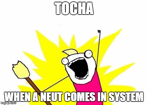 X All The Y Meme | TOCHA; WHEN A NEUT COMES IN SYSTEM | image tagged in memes,x all the y | made w/ Imgflip meme maker