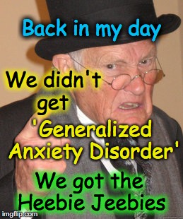 Back In My Day | Back in my day; We didn't get; 'Generalized Anxiety Disorder'; We got the Heebie Jeebies | image tagged in memes,back in my day | made w/ Imgflip meme maker
