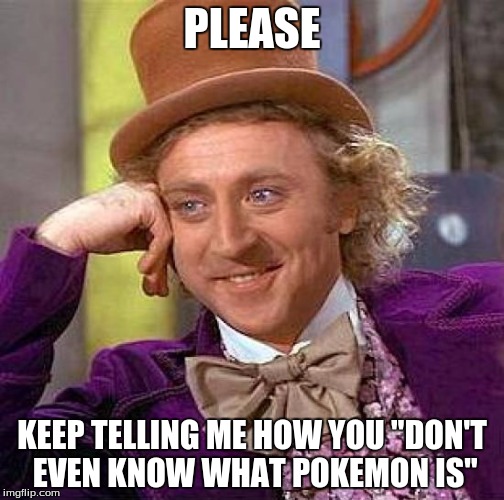 Creepy Condescending Wonka | PLEASE; KEEP TELLING ME HOW YOU "DON'T EVEN KNOW WHAT POKEMON IS" | image tagged in memes,creepy condescending wonka | made w/ Imgflip meme maker