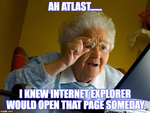 Grandma Finds The Internet Meme | AH ATLAST...... I KNEW INTERNET EXPLORER WOULD OPEN THAT PAGE SOMEDAY. | image tagged in memes,grandma finds the internet | made w/ Imgflip meme maker