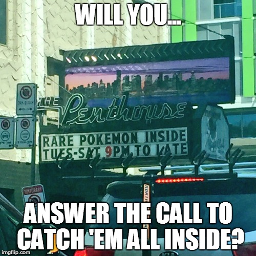 Some Rare Pokemon at the Penthouse? | WILL YOU... ANSWER THE CALL TO CATCH 'EM ALL INSIDE? | image tagged in memes,funny memes,pokemon,pokemon go | made w/ Imgflip meme maker