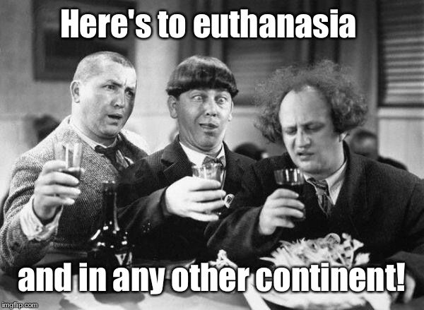 Here's to euthanasia and in any other continent! | made w/ Imgflip meme maker