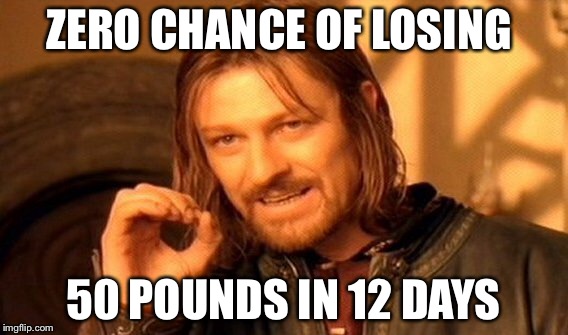 One Does Not Simply Meme | ZERO CHANCE OF LOSING 50 POUNDS IN 12 DAYS | image tagged in memes,one does not simply | made w/ Imgflip meme maker
