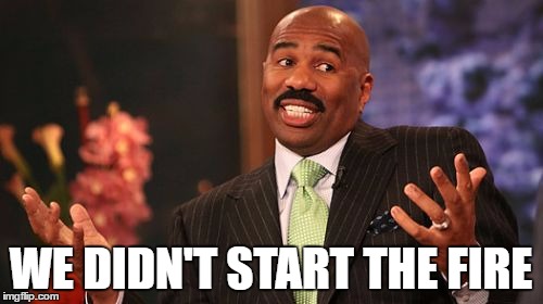 WE DIDN'T START THE FIRE | image tagged in memes,steve harvey | made w/ Imgflip meme maker