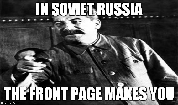 IN SOVIET RUSSIA THE FRONT PAGE MAKES YOU | made w/ Imgflip meme maker