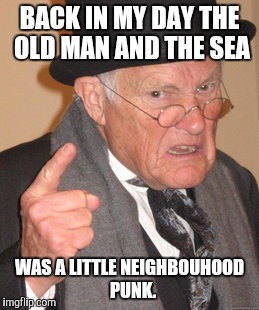 Back In My Day Meme | BACK IN MY DAY THE OLD MAN AND THE SEA WAS A LITTLE NEIGHBOUHOOD  PUNK. | image tagged in memes,back in my day | made w/ Imgflip meme maker