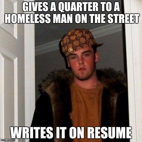 Scumbag Steve | GIVES A QUARTER TO A HOMELESS MAN ON THE STREET; WRITES IT ON RESUME | image tagged in memes,scumbag steve,harvard douchebag,college freshman,nobody cares,funny | made w/ Imgflip meme maker