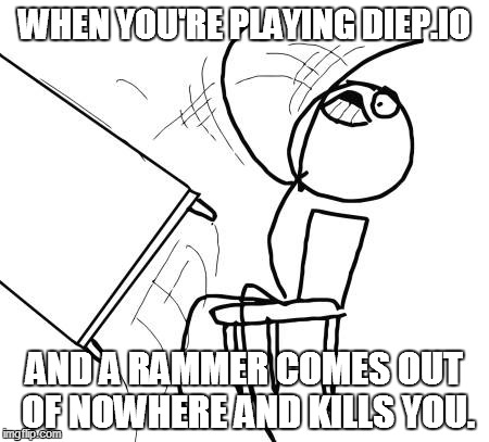 We've all experienced this before | WHEN YOU'RE PLAYING DIEP.IO; AND A RAMMER COMES OUT OF NOWHERE AND KILLS YOU. | image tagged in memes,table flip guy,diepio,funny,lol | made w/ Imgflip meme maker