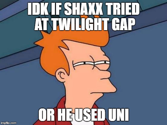 Futurama Fry | IDK IF SHAXX TRIED AT TWILIGHT GAP; OR HE USED UNI | image tagged in memes,futurama fry | made w/ Imgflip meme maker