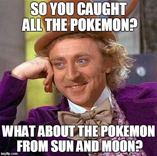 Creepy Condescending Wonka | SO YOU CAUGHT ALL THE POKEMON? WHAT ABOUT THE POKEMON FROM SUN AND MOON? | image tagged in memes,creepy condescending wonka | made w/ Imgflip meme maker