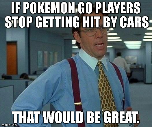 That Would Be Great Meme | IF POKEMON GO PLAYERS STOP GETTING HIT BY CARS; THAT WOULD BE GREAT. | image tagged in memes,that would be great | made w/ Imgflip meme maker