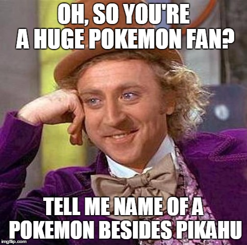 Creepy Condescending Wonka | OH, SO YOU'RE A HUGE POKEMON FAN? TELL ME NAME OF A POKEMON BESIDES PIKAHU | image tagged in memes,creepy condescending wonka | made w/ Imgflip meme maker