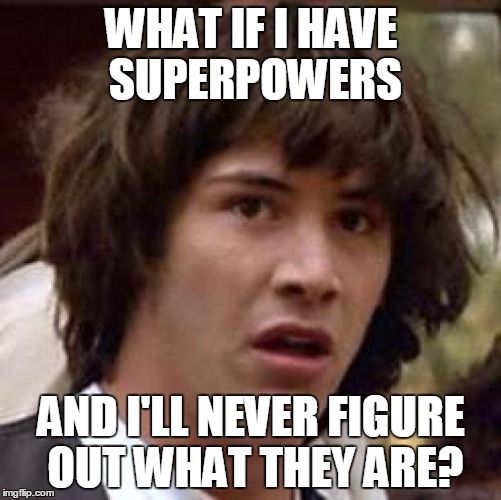 Conspiracy Keanu | WHAT IF I HAVE SUPERPOWERS; AND I'LL NEVER FIGURE OUT WHAT THEY ARE? | image tagged in memes,conspiracy keanu | made w/ Imgflip meme maker