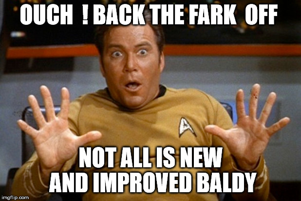 OUCH  ! BACK THE FARK  OFF NOT ALL IS NEW AND IMPROVED BALDY | made w/ Imgflip meme maker